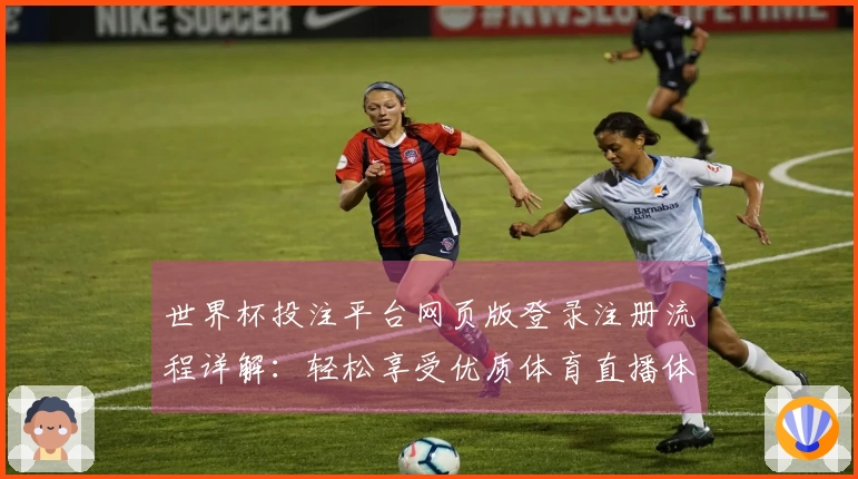 世界杯投注平台网页版登录注册流程详解：轻松享受优质体育直播体验