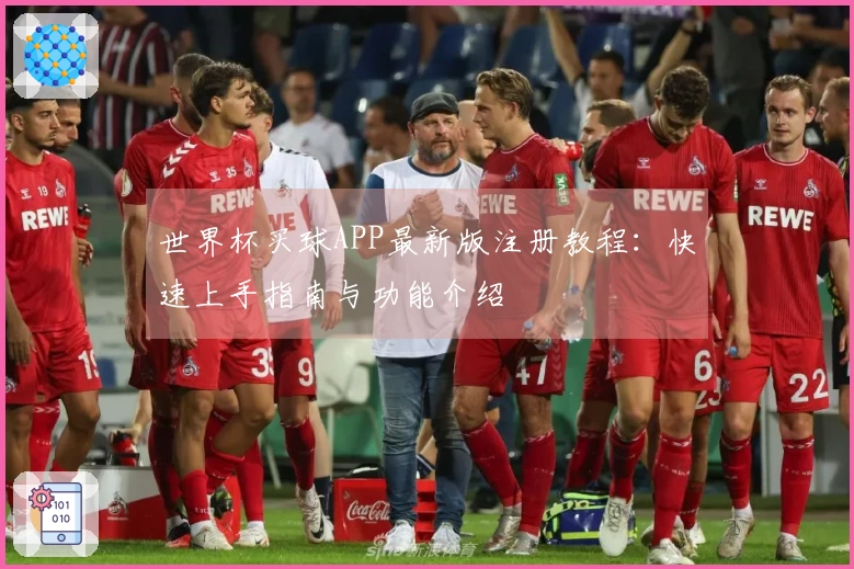 世界杯买球APP最新版注册教程：快速上手指南与功能介绍