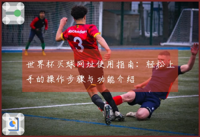 世界杯买球网址使用指南：轻松上手的操作步骤与功能介绍