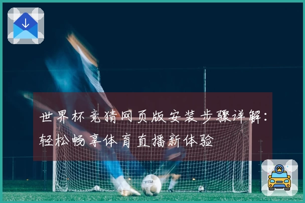 世界杯竞猜网页版安装步骤详解：轻松畅享体育直播新体验