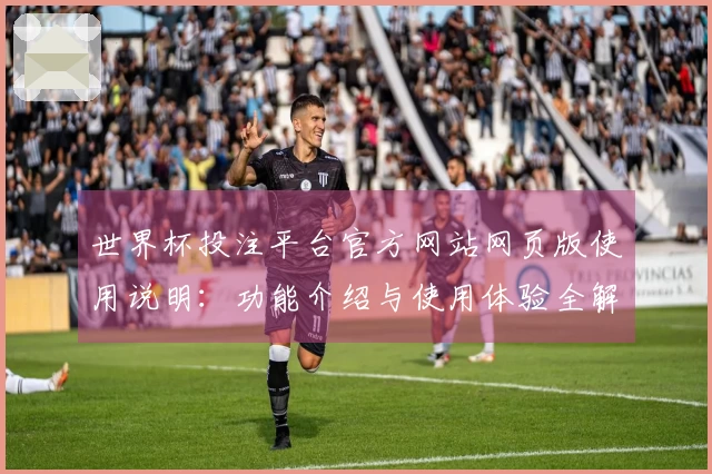 世界杯投注平台官方网站网页版使用说明：功能介绍与使用体验全解析