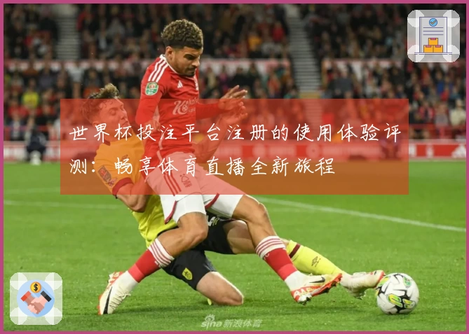 世界杯投注平台注册的使用体验评测：畅享体育直播全新旅程