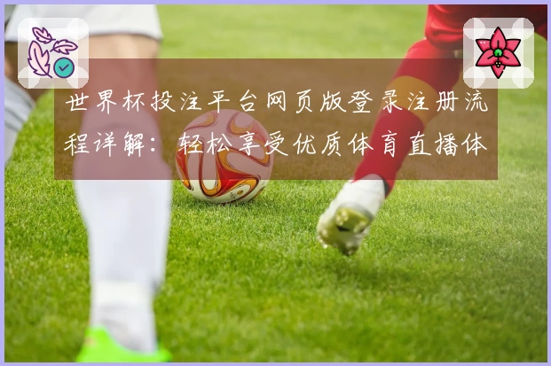 世界杯投注平台网页版登录注册流程详解：轻松享受优质体育直播体验