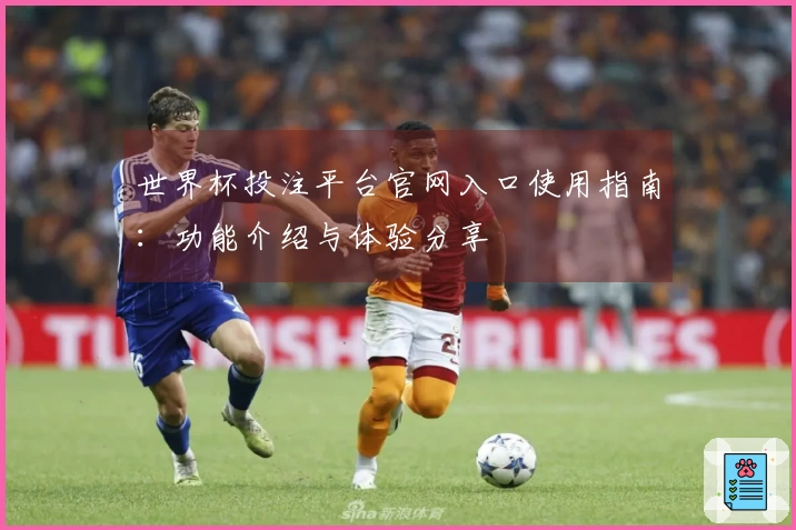 世界杯投注平台官网入口使用指南：功能介绍与体验分享